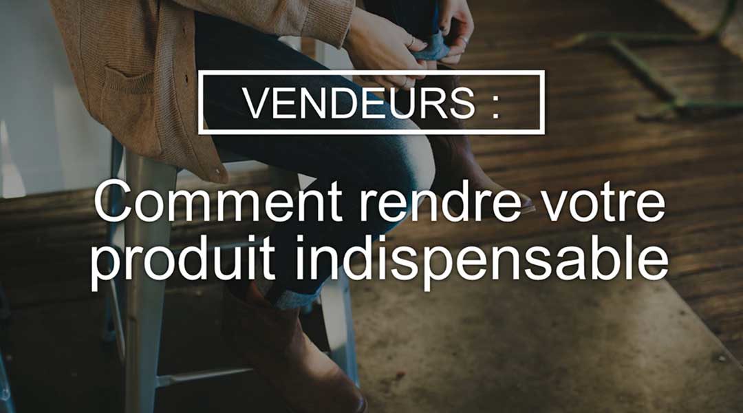 Vendeurs : comment rendre votre produit indispensable<span class="wtr-time-wrap after-title"><span class="wtr-time-number">2</span> minutes de lecture</span>