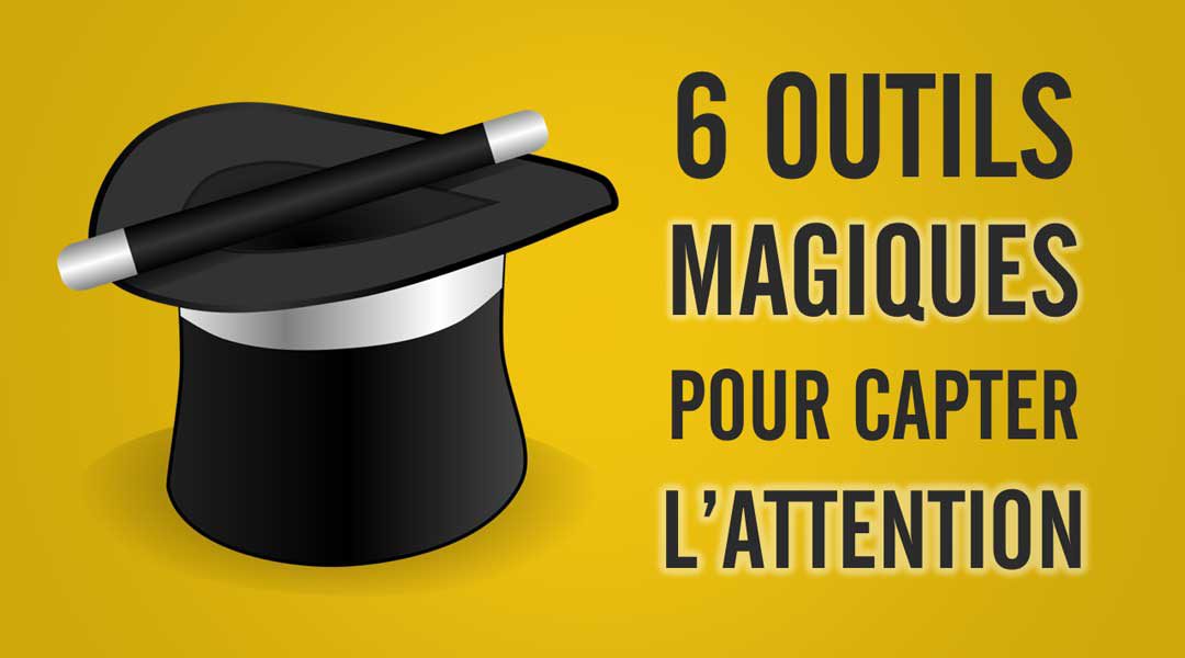 Six outils magiques pour capter l’attention