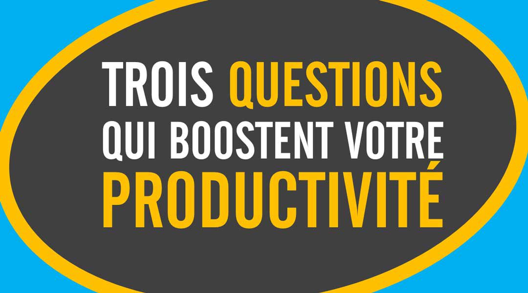 Trois questions qui boostent votre productivité