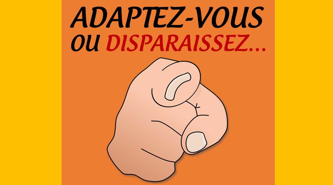 Adaptez-vous ou disparaissez