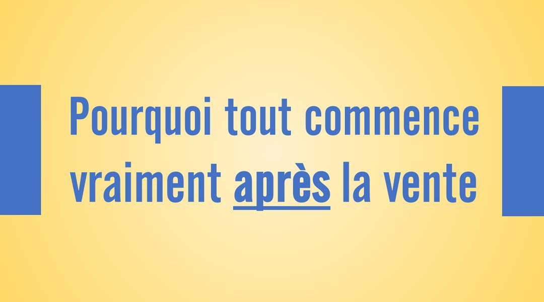Pourquoi tout commence vraiment après la vente