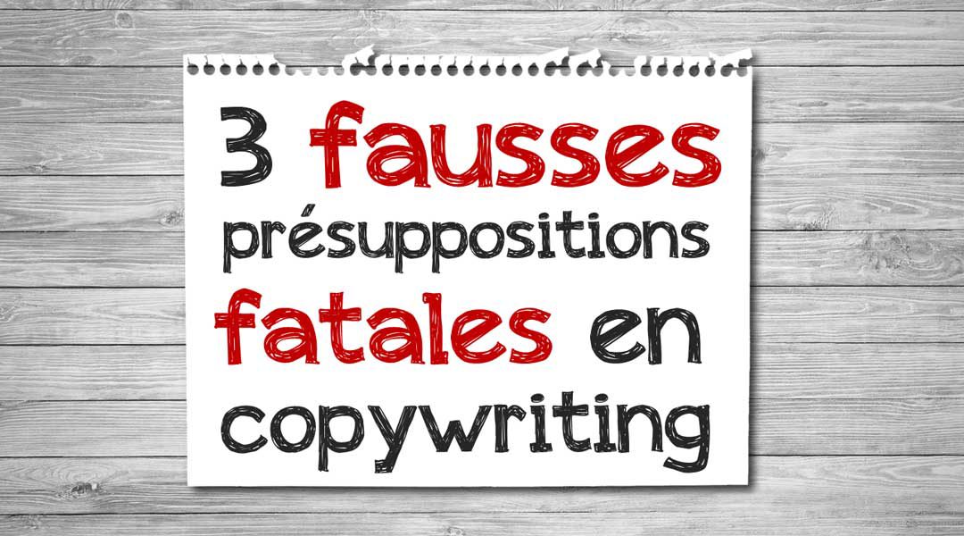 Trois fausses présuppositions fatales en copywriting