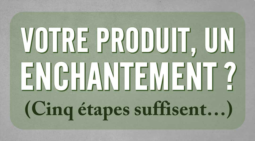 Votre produit, un enchantement ? Cinq étapes suffisent