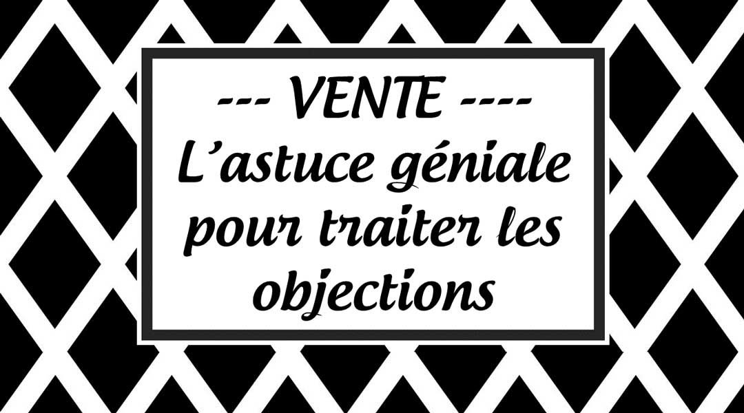 L’astuce géniale pour traiter les objections de vente