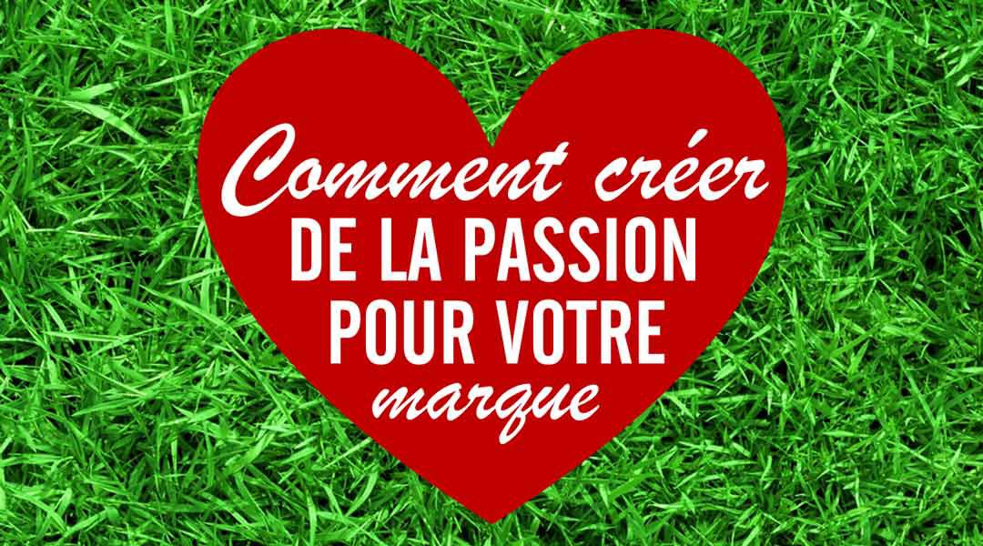 Comment créer de la passion pour votre marque