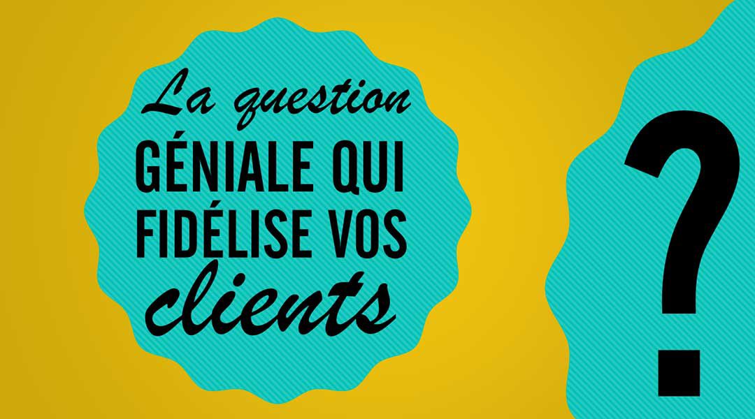 La question géniale qui fidélise vos clients