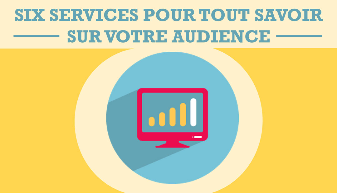 Six services pour tout savoir sur votre audience