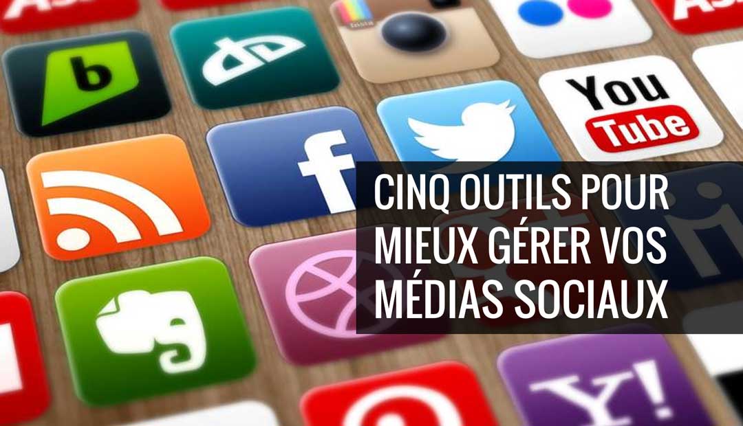 Cinq outils pour mieux gérer vos médias sociaux