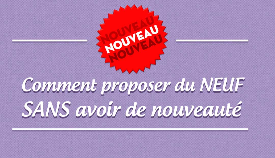 Comment proposer du neuf sans avoir de nouveauté