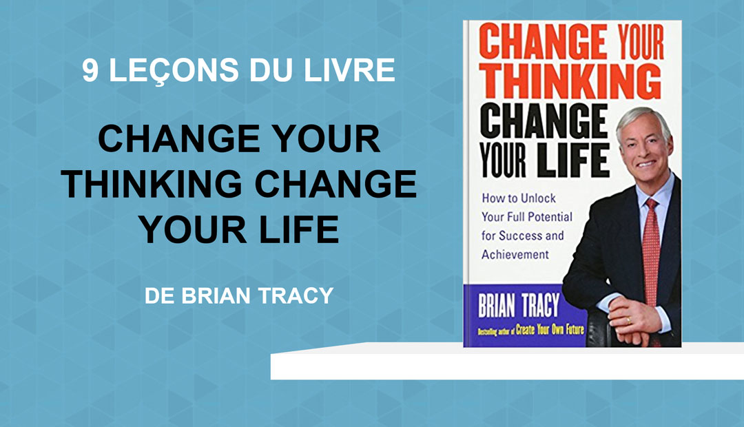 Change your thinking, change your life de Brian Tracy – 9 leçons du livre