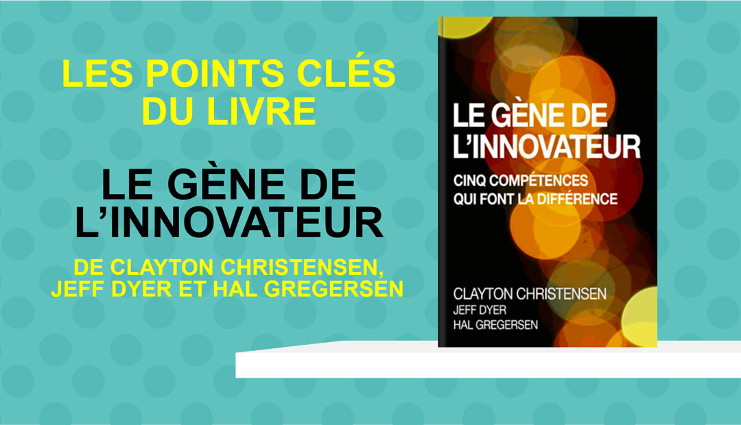 Le gène de l’innovateur de C. Christensen, J. Dyer et H. Gregersen, les points clés du livre