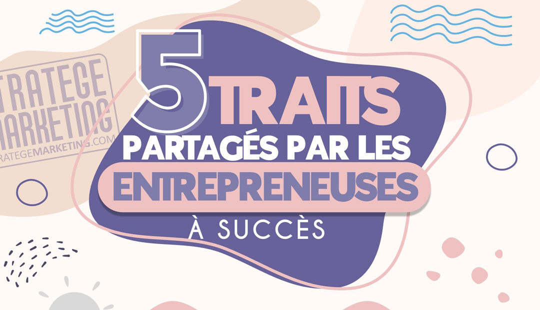 5 traits partagés par les entrepreneuses à succès (infographie)