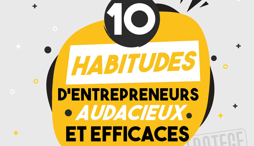 10 habitudes d’entrepreneurs audacieux et efficaces (infographie)